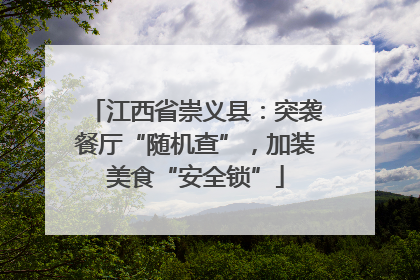 江西省崇义县：突袭餐厅“随机查”，加装美食“安全锁”