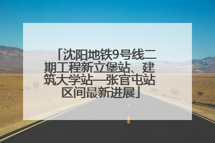 沈阳地铁9号线二期工程新立堡站、建筑大学站—张官屯站区间最新进展