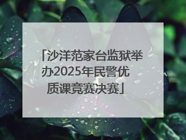 沙洋范家台监狱举办2025年民警优质课竞赛决赛