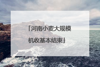 河南小麦大规模机收基本结束