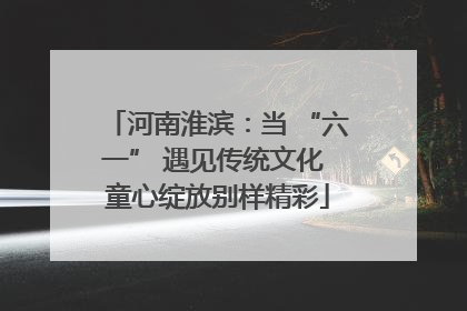 河南淮滨：当 “六一” 遇见传统文化 童心绽放别样精彩
