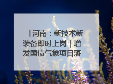 河南：新技术新装备即时上岗｜增发国债气象项目落地见效系列报道