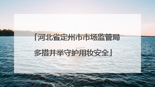 河北省定州市市场监管局多措并举守护用妆安全