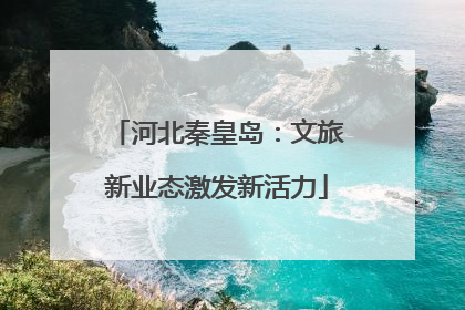 河北秦皇岛：文旅新业态激发新活力