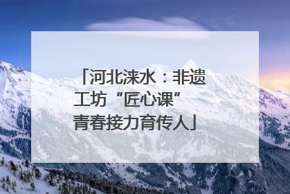 河北涞水：非遗工坊“匠心课” 青春接力育传人