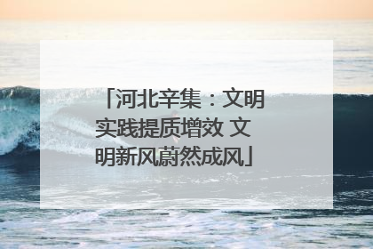 河北辛集：文明实践提质增效 文明新风蔚然成风