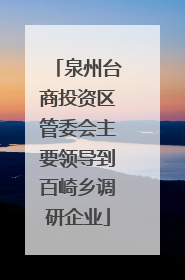 泉州台商投资区管委会主要领导到百崎乡调研企业