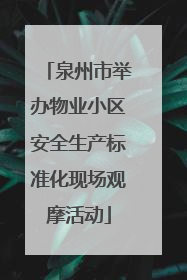 泉州市举办物业小区安全生产标准化现场观摩活动