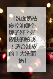 洗面奶祛痘控油哪个牌子好？好皮肤的秘诀！适合油皮的十大洗面奶