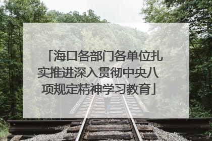 海口各部门各单位扎实推进深入贯彻中央八项规定精神学习教育