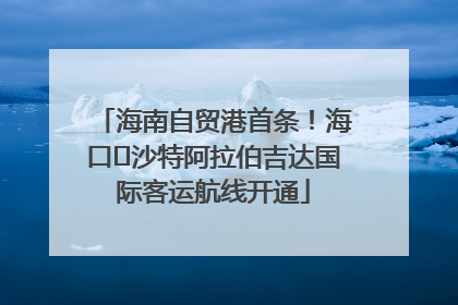 海南自贸港首条！海口⇌沙特阿拉伯吉达国际客运航线开通