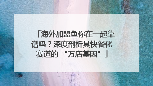 海外加盟鱼你在一起靠谱吗？深度剖析其快餐化赛道的 “万店基因”