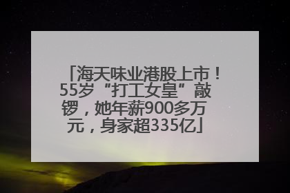 海天味业港股上市！55岁“打工女皇”敲锣，她年薪900多万元，身家超335亿