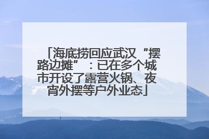 海底捞回应武汉“摆路边摊”：已在多个城市开设了露营火锅、夜宵外摆等户外业态