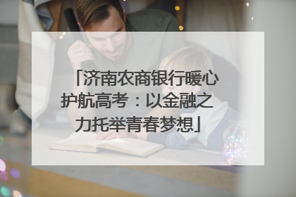 济南农商银行暖心护航高考：以金融之力托举青春梦想