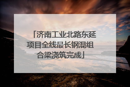 济南工业北路东延项目全线最长钢混组合梁浇筑完成
