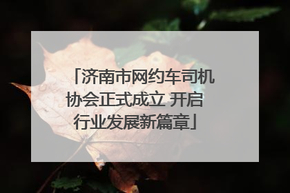 济南市网约车司机协会正式成立 开启行业发展新篇章