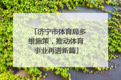 济宁市体育局多维施策，推动体育事业再谱新篇