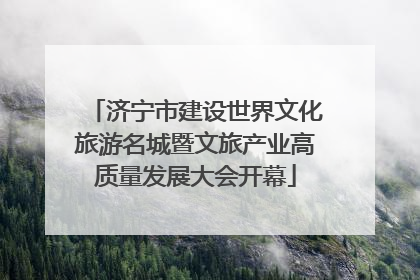 济宁市建设世界文化旅游名城暨文旅产业高质量发展大会开幕