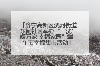 济宁高新区洸河街道东闸社区举办“‘洸’暖万家·幸福家园”端午节幸福集市活动