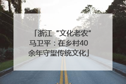 浙江“文化老农”马卫平：在乡村40余年守望传统文化