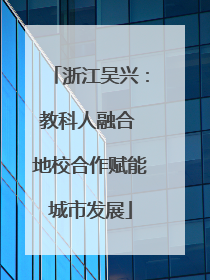 浙江吴兴：教科人融合 地校合作赋能城市发展