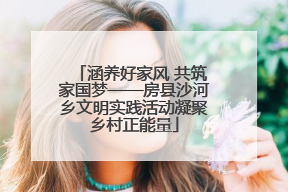 涵养好家风 共筑家国梦——房县沙河乡文明实践活动凝聚乡村正能量
