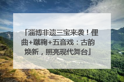 淄博非遗三宝来袭！俚曲+蹴鞠+五音戏：古韵焕新，照亮现代舞台