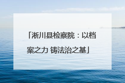 淅川县检察院：以档案之力 铸法治之基