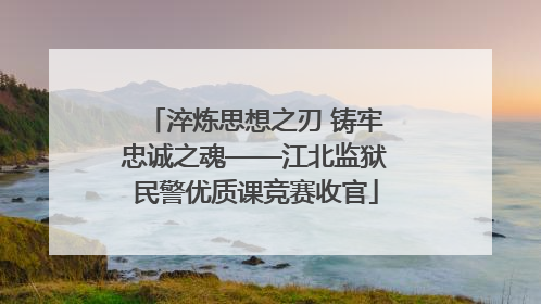 淬炼思想之刃 铸牢忠诚之魂——江北监狱民警优质课竞赛收官