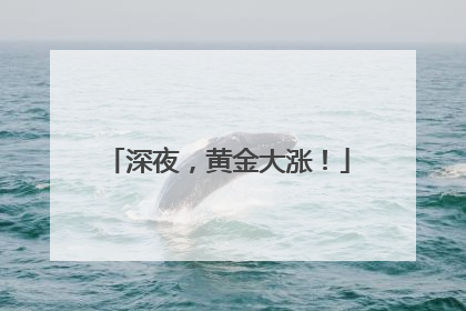深夜，黄金大涨！