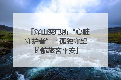 深山变电所“心脏守护者”：孤独守望护航旅客平安