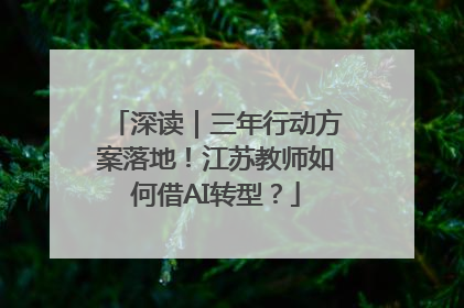 深读｜三年行动方案落地！江苏教师如何借AI转型？