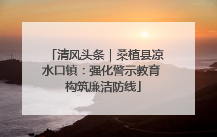 清风头条｜桑植县凉水口镇：强化警示教育 构筑廉洁防线