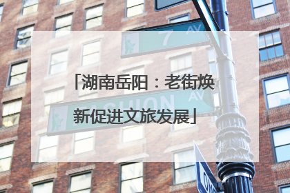 湖南岳阳：老街焕新促进文旅发展