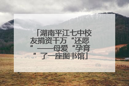 湖南平江七中校友捐资千万“还愿”——母爱“孕育”了一座图书馆