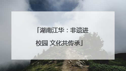 湖南江华：非遗进校园 文化共传承