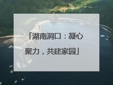 湖南洞口：凝心聚力，共建家园
