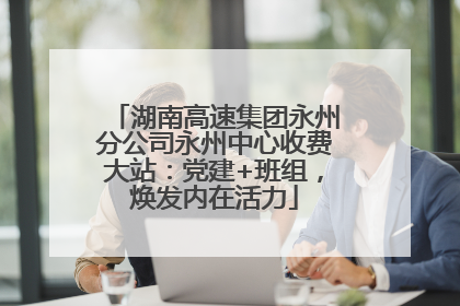 湖南高速集团永州分公司永州中心收费大站：党建+班组，焕发内在活力
