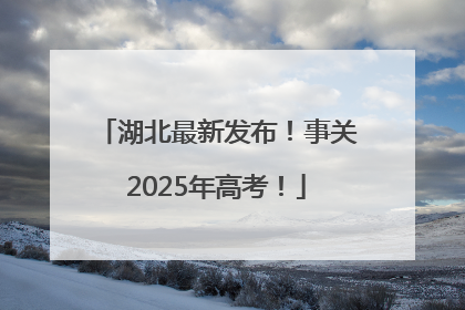 湖北最新发布！事关2025年高考！