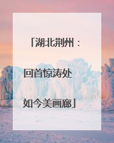 湖北荆州：回首惊涛处 如今美画廊