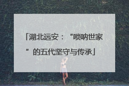 湖北远安：“唢呐世家”的五代坚守与传承
