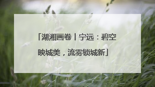 湖湘画卷丨宁远：碧空映城美，流雾锁城新