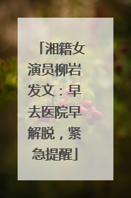 湘籍女演员柳岩发文：早去医院早解脱，紧急提醒