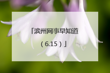 滨州网事早知道（6.15）