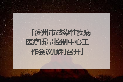 滨州市感染性疾病医疗质量控制中心工作会议顺利召开