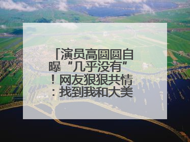 演员高圆圆自曝“几乎没有”！网友狠狠共情：找到我和大美女的共同点了