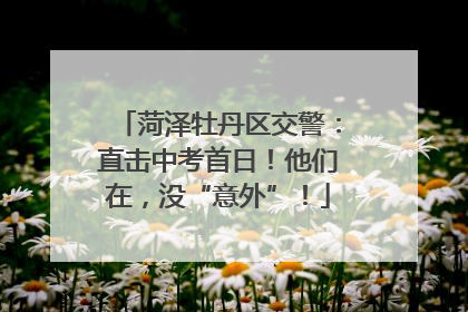 菏泽牡丹区交警：直击中考首日！他们在，没“意外”！