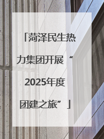 菏泽民生热力集团开展“2025年度团建之旅”