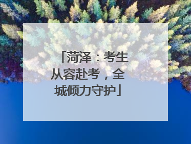 菏泽：考生从容赴考，全城倾力守护